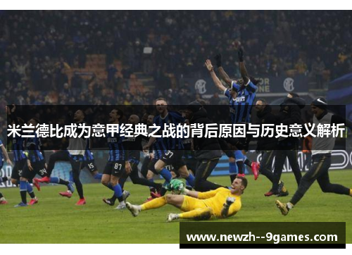 米兰德比成为意甲经典之战的背后原因与历史意义解析