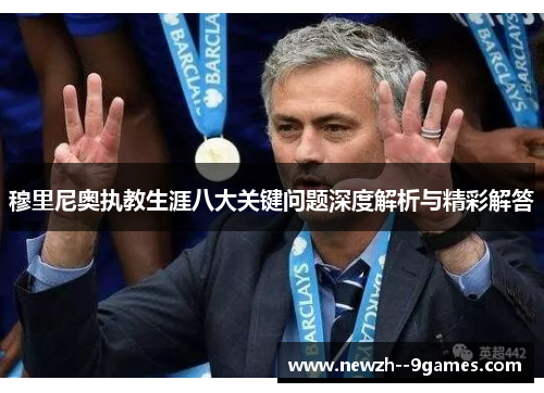 穆里尼奥执教生涯八大关键问题深度解析与精彩解答