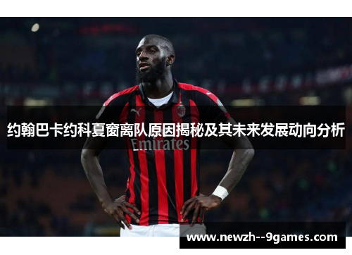 约翰巴卡约科夏窗离队原因揭秘及其未来发展动向分析