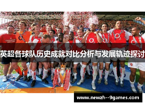 英超各球队历史成就对比分析与发展轨迹探讨
