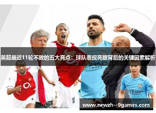 英超最近11轮不败的五大亮点：球队表现亮眼背后的关键因素解析