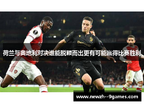 荷兰与奥地利对决谁能脱颖而出更有可能赢得比赛胜利