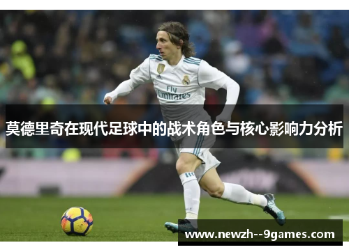 莫德里奇在现代足球中的战术角色与核心影响力分析