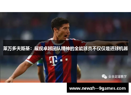 莱万多夫斯基：展现卓越团队精神的全能球员不仅仅是进球机器