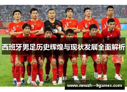 西班牙男足历史辉煌与现状发展全面解析