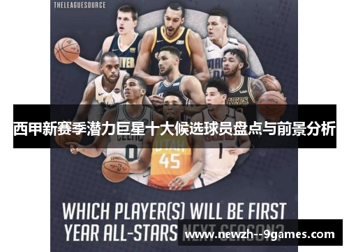 西甲新赛季潜力巨星十大候选球员盘点与前景分析