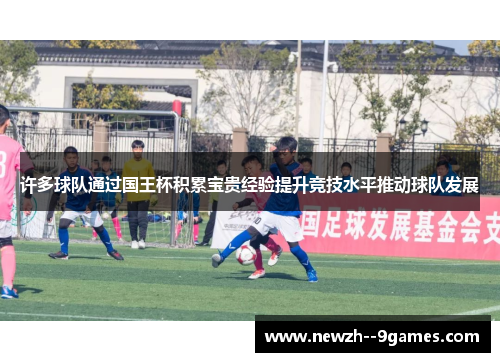 许多球队通过国王杯积累宝贵经验提升竞技水平推动球队发展