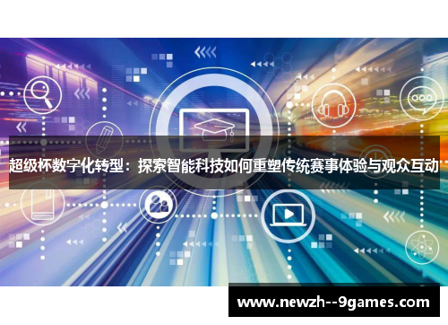 超级杯数字化转型:探索智能科技如何重塑传统赛事体验与观众互动 超级杯数字化转型:探索智能科技如何重塑传统赛事体验与观众互动