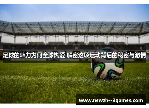 足球的魅力为何全球热爱 解密这项运动背后的秘密与激情