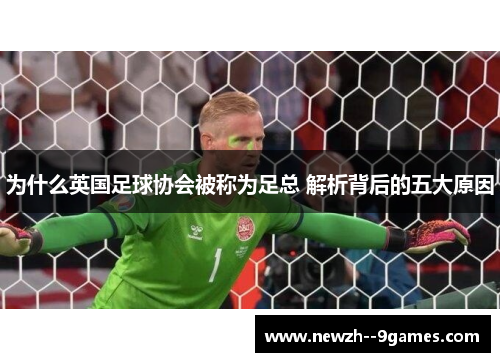 为什么英国足球协会被称为足总 解析背后的五大原因 为什么英国足球协会被称为足总 解析背后的五大原因