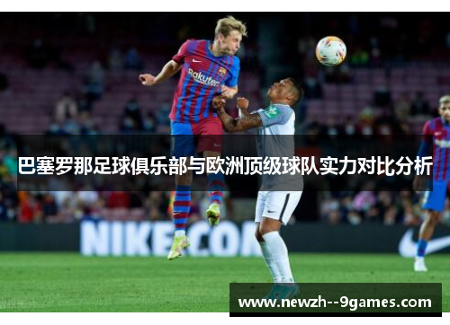 巴塞罗那足球俱乐部与欧洲顶级球队实力对比分析 巴塞罗那足球俱乐部与欧洲顶级球队实力对比分析