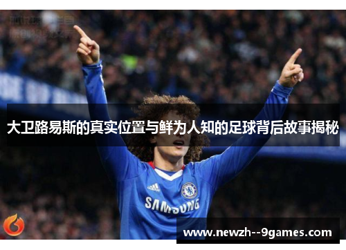 大卫路易斯的真实位置与鲜为人知的足球背后故事揭秘 大卫路易斯的真实位置与鲜为人知的足球背后故事揭秘