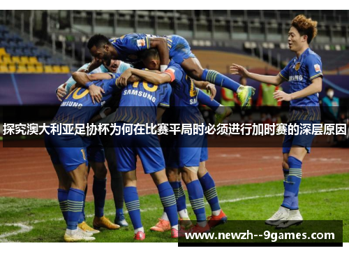 探究澳大利亚足协杯为何在比赛平局时必须进行加时赛的深层原因