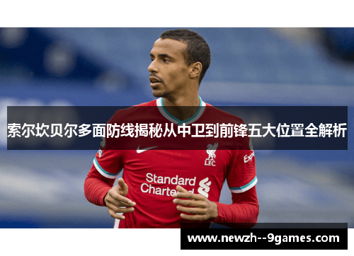 索尔坎贝尔多面防线揭秘从中卫到前锋五大位置全解析 索尔坎贝尔多面防线揭秘从中卫到前锋五大位置全解析