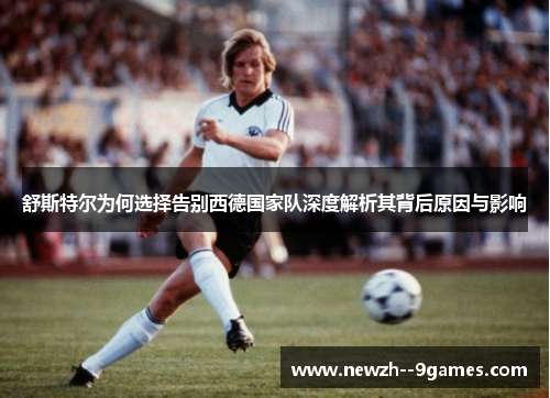 舒斯特尔为何选择告别西德国家队深度解析其背后原因与影响