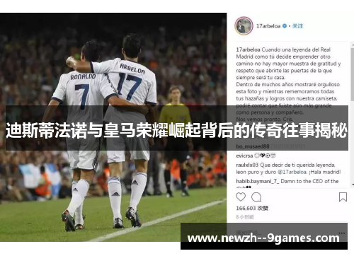 迪斯蒂法诺与皇马荣耀崛起背后的传奇往事揭秘 迪斯蒂法诺与皇马荣耀崛起背后的传奇往事揭秘