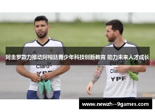 阿圭罗致力推动阿根廷青少年科技创新教育 助力未来人才成长 阿圭罗致力推动阿根廷青少年科技创新教育 助力未来人才成长