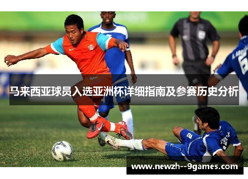 马来西亚球员入选亚洲杯详细指南及参赛历史分析 马来西亚球员入选亚洲杯详细指南及参赛历史分析