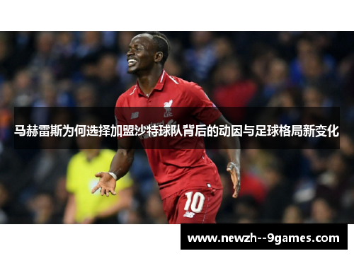马赫雷斯为何选择加盟沙特球队背后的动因与足球格局新变化