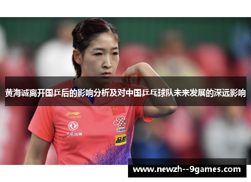 黄海诚离开国乒后的影响分析及对中国乒乓球队未来发展的深远影响