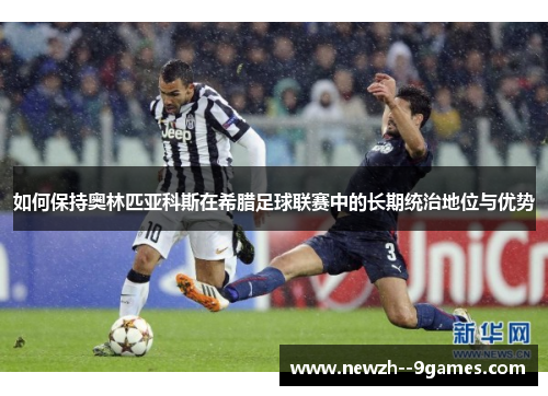 如何保持奥林匹亚科斯在希腊足球联赛中的长期统治地位与优势