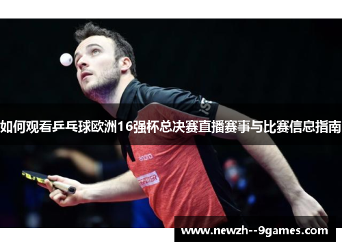 如何观看乒乓球欧洲16强杯总决赛直播赛事与比赛信息指南
