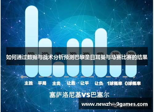 如何通过数据与战术分析预测巴黎圣日耳曼与马赛比赛的结果 如何通过数据与战术分析预测巴黎圣日耳曼与马赛比赛的结果