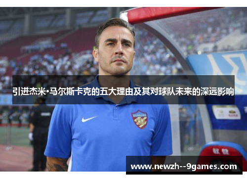 引进杰米·马尔斯卡克的五大理由及其对球队未来的深远影响 引进杰米·马尔斯卡克的五大理由及其对球队未来的深远影响
