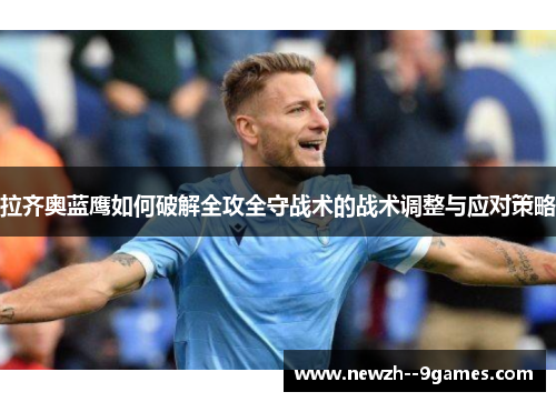 拉齐奥蓝鹰如何破解全攻全守战术的战术调整与应对策略 拉齐奥蓝鹰如何破解全攻全守战术的战术调整与应对策略