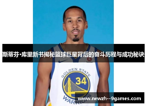 斯蒂芬·库里新书揭秘篮球巨星背后的奋斗历程与成功秘诀 斯蒂芬·库里新书揭秘篮球巨星背后的奋斗历程与成功秘诀