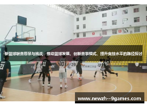 新篮球联赛愿景与挑战：推动篮球发展、创新赛事模式、提升竞技水平的路径探讨