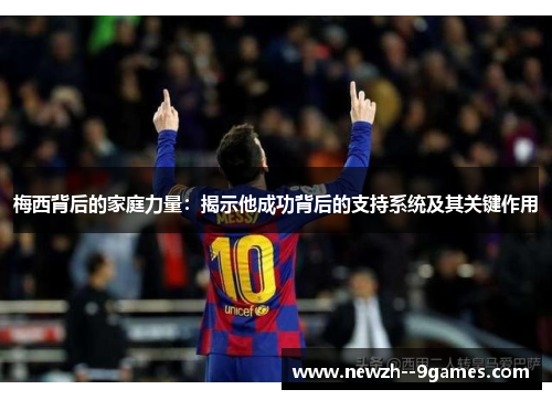 梅西背后的家庭力量：揭示他成功背后的支持系统及其关键作用