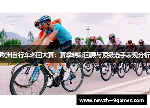 欧洲自行车巡回大赛:赛季精彩回顾与顶级选手表现分析 欧洲自行车巡回大赛:赛季精彩回顾与顶级选手表现分析