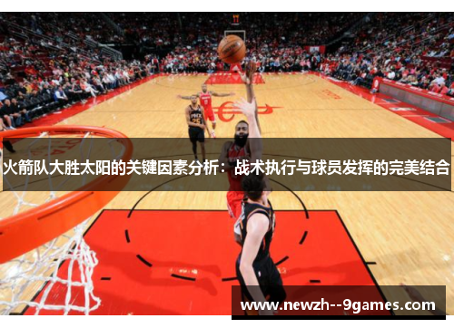 火箭队大胜太阳的关键因素分析：战术执行与球员发挥的完美结合