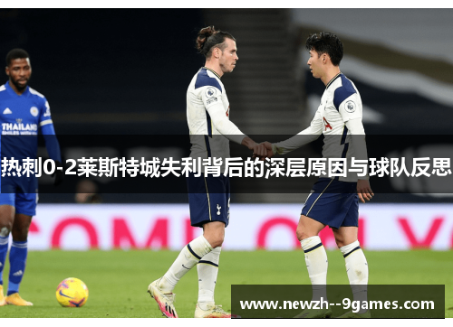 热刺0-2莱斯特城失利背后的深层原因与球队反思 热刺0-2莱斯特城失利背后的深层原因与球队反思