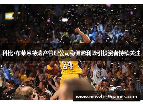 科比·布莱恩特遗产管理公司稳健盈利吸引投资者持续关注 科比·布莱恩特遗产管理公司稳健盈利吸引投资者持续关注