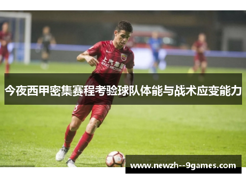 今夜西甲密集赛程考验球队体能与战术应变能力 今夜西甲密集赛程考验球队体能与战术应变能力