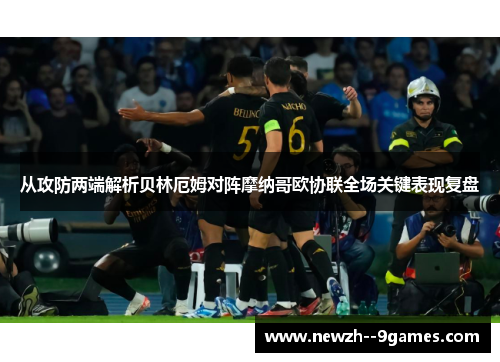 从攻防两端解析贝林厄姆对阵摩纳哥欧协联全场关键表现复盘