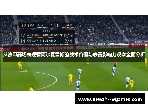 从法甲赛场表现看阿尔瓦雷斯的战术价值与联赛影响力观察全面分析 从法甲赛场表现看阿尔瓦雷斯的战术价值与联赛影响力观察全面分析