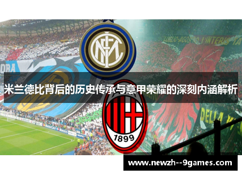 米兰德比背后的历史传承与意甲荣耀的深刻内涵解析