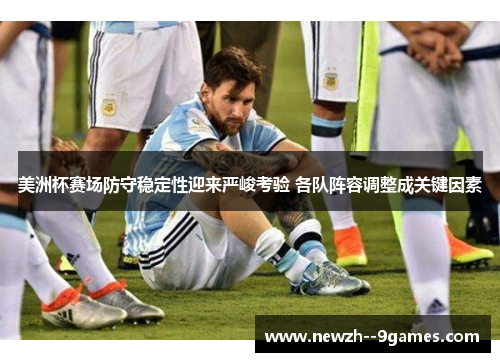 美洲杯赛场防守稳定性迎来严峻考验 各队阵容调整成关键因素 美洲杯赛场防守稳定性迎来严峻考验 各队阵容调整成关键因素