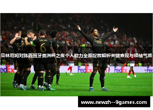 贝林厄姆对阵西班牙美洲杯之夜个人能力全面绽放解析关键表现与领袖气质 贝林厄姆对阵西班牙美洲杯之夜个人能力全面绽放解析关键表现与领袖气质