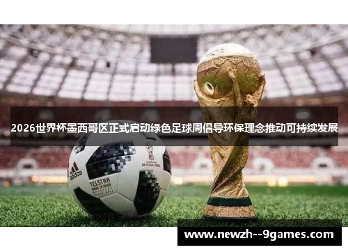 2026世界杯墨西哥区正式启动绿色足球周倡导环保理念推动可持续发展 2026世界杯墨西哥区正式启动绿色足球周倡导环保理念推动可持续发展