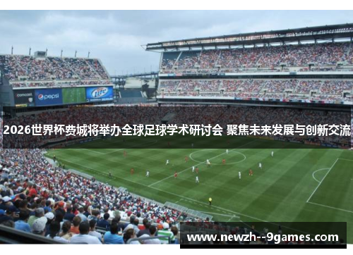 2026世界杯费城将举办全球足球学术研讨会 聚焦未来发展与创新交流 2026世界杯费城将举办全球足球学术研讨会 聚焦未来发展与创新交流