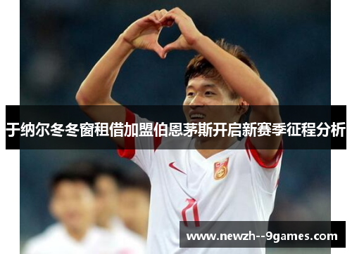 于纳尔冬冬窗租借加盟伯恩茅斯开启新赛季征程分析