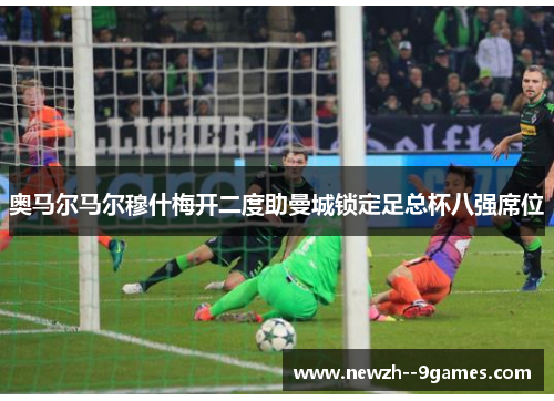 奥马尔马尔穆什梅开二度助曼城锁定足总杯八强席位