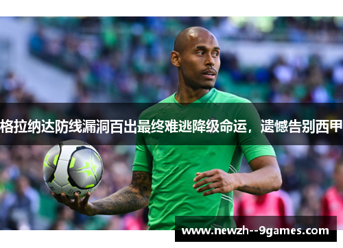 格拉纳达防线漏洞百出最终难逃降级命运,遗憾告别西甲 格拉纳达防线漏洞百出最终难逃降级命运,遗憾告别西甲