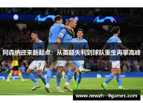 阿森纳迎来新起点：从英超失利到球队重生再攀高峰